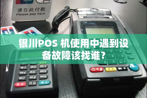 银川POS 机使用中遇到设备故障该找谁？