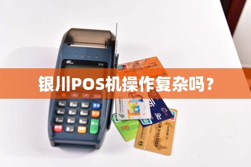 银川POS机操作复杂吗？