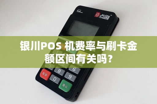 银川POS 机费率与刷卡金额区间有关吗？