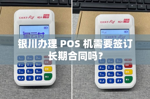 银川办理 POS 机需要签订长期合同吗？