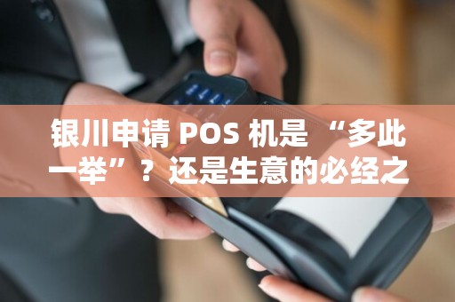 银川申请 POS 机是 “多此一举”？还是生意的必经之路？
