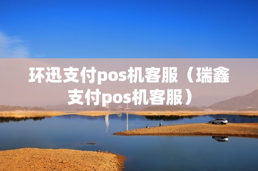 环迅支付pos机客服（瑞鑫支付pos机客服）  第1张