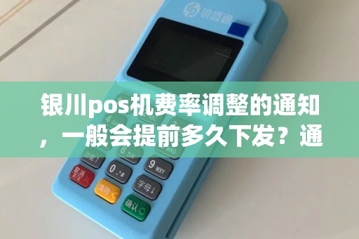 银川pos机费率调整的通知,一般会提前多久下发?通过什么渠道? pos机办理 pos机费率 第1张 银川pos机费率调整的通知,一般会提前多久下发?通过什么渠道? pos机办理 pos机费率 第1张