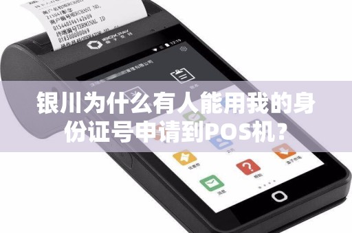 银川为什么有人能用我的身份证号申请到POS机? pos机办理 pos机申请 第1张 银川为什么有人能用我的身份证号申请到POS机? pos机办理 pos机申请 第1张