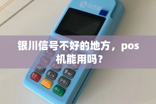 银川信号不好的地方,pos 机能用吗? pos机办理 pos机使用 第1张 银川信号不好的地方,pos 机能用吗? pos机办理 pos机使用 第1张