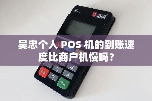 吴忠个人 POS 机的到账速度比商户机慢吗? pos机办理 pos机到账 第1张 吴忠个人 POS 机的到账速度比商户机慢吗? pos机办理 pos机到账 第1张