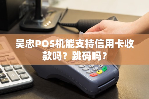 吴忠POS机能支持信用卡收款吗？跳码吗？ pos机办理 pos机使用 第1张