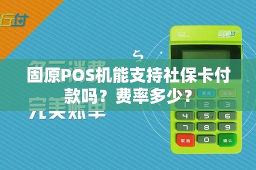 固原POS机能支持社保卡付款吗？费率多少？