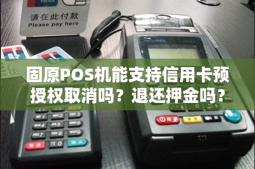 固原POS机能支持信用卡预授权取消吗？退还押金吗？