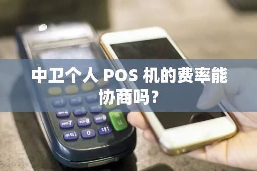 中卫个人 POS 机的费率能协商吗？