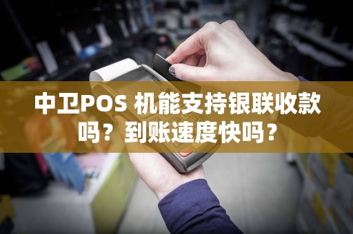中卫POS 机能支持银联收款吗？到账速度快吗？
