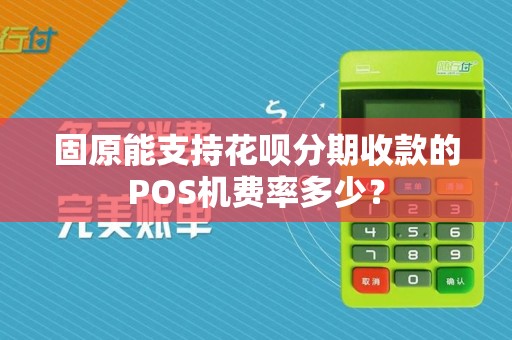 固原能支持花呗分期收款的POS机费率多少？