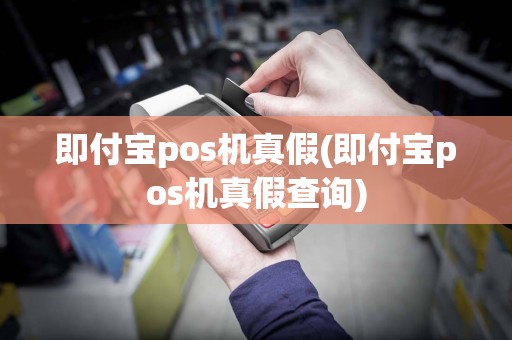 即付宝pos机真假(即付宝pos机真假查询)