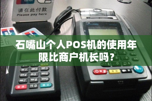 石嘴山个人POS机的使用年限比商户机长吗？