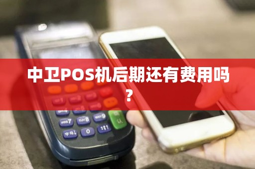 中卫POS机后期还有费用吗？