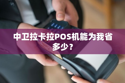 中卫拉卡拉POS机能为我省多少？