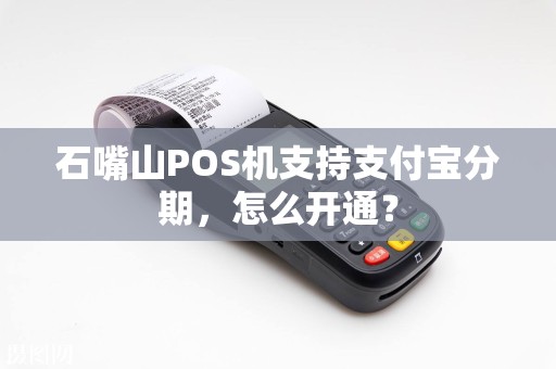 石嘴山POS机支持支付宝分期，怎么开通？