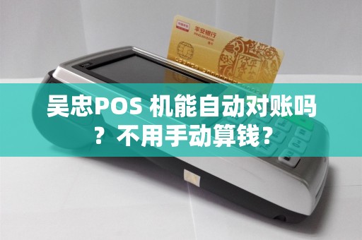 吴忠POS 机能自动对账吗？不用手动算钱？