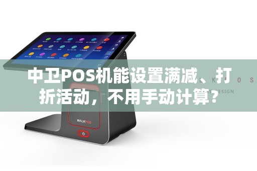 中卫POS机能设置满减、打折活动，不用手动计算？