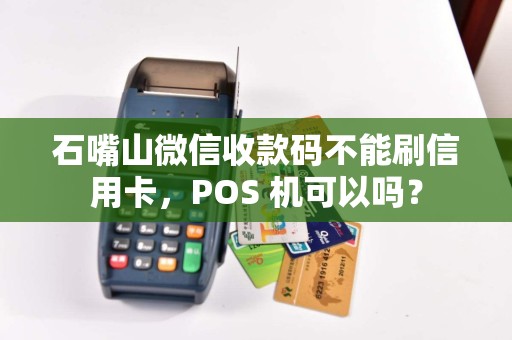 石嘴山微信收款码不能刷信用卡，POS 机可以吗？