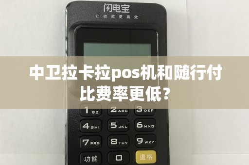 中卫拉卡拉pos机和随行付比费率更低？