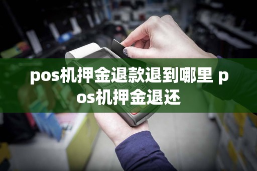 pos机押金退款退到哪里 pos机押金退还