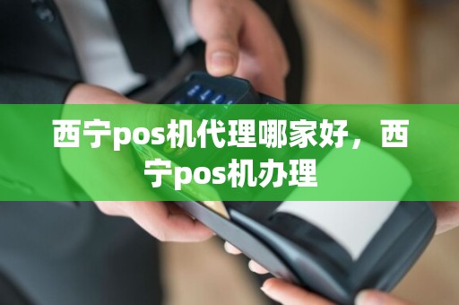 西宁pos机代理哪家好，西宁pos机办理  第1张