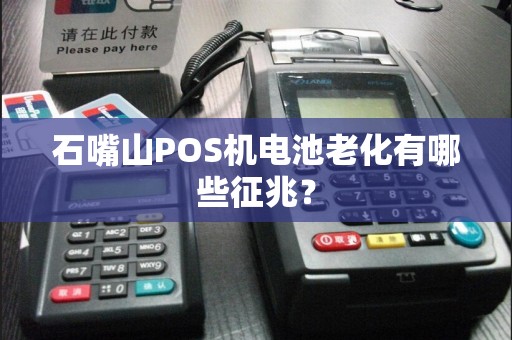 石嘴山POS机电池老化有哪些征兆？