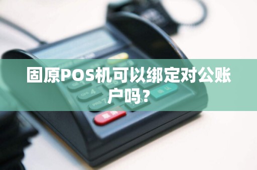 固原POS机可以绑定对公账户吗？