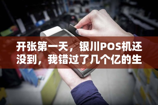 开张第一天，银川POS机还没到，我错过了几个亿的生意？