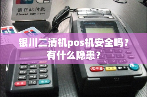 银川二清机pos机安全吗？有什么隐患？