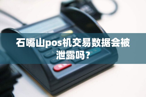 石嘴山pos机交易数据会被泄露吗？