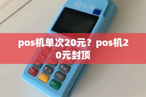 pos机单次20元？pos机20元封顶