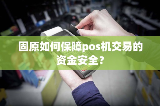固原如何保障pos机交易的资金安全？