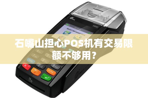 石嘴山担心POS机有交易限额不够用？