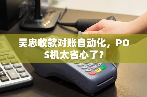 吴忠收款对账自动化，POS机太省心了？