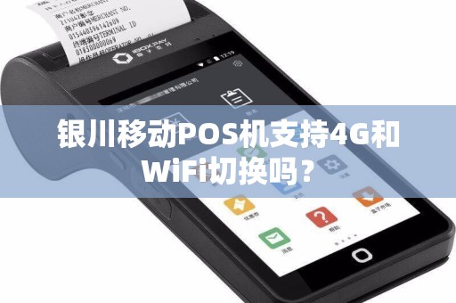 银川移动POS机支持4G和WiFi切换吗？ pos机办理 pos机使用 第1张