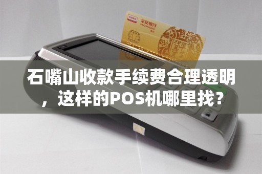 石嘴山收款手续费合理透明，这样的POS机哪里找？ pos机办理 pos机费率 第1张