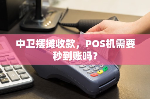 中卫摆摊收款，POS机需要秒到账吗？ pos机办理 pos机到账 第1张