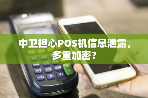 中卫担心POS机信息泄露，多重加密？ pos机办理 pos机使用 第1张