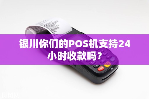 银川你们的POS机支持24小时收款吗？ pos机办理 pos机使用 第1张