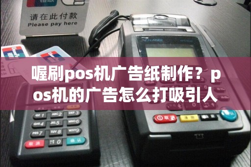 喔刷pos机广告纸制作？pos机的广告怎么打吸引人