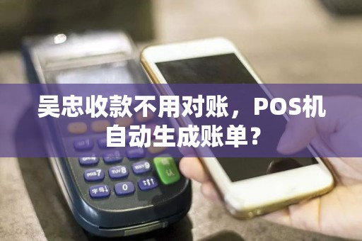 吴忠收款不用对账，POS机自动生成账单？ pos机办理 pos机使用 第1张