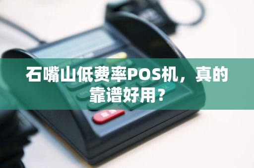 石嘴山低费率POS机，真的靠谱好用？
