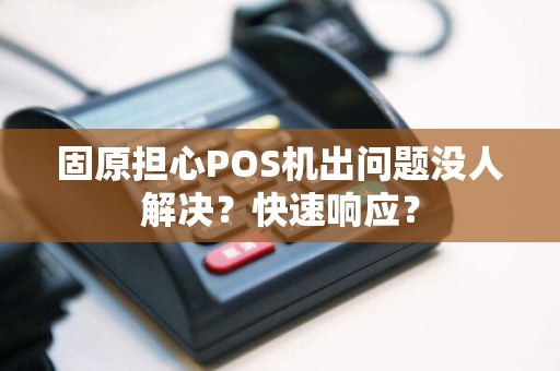 固原担心POS机出问题没人解决？快速响应？