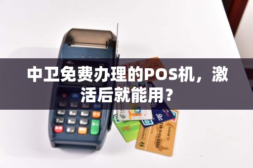 中卫免费办理的POS机，激活后就能用？