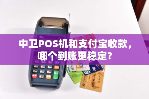 中卫POS机和支付宝收款，哪个到账更稳定？
