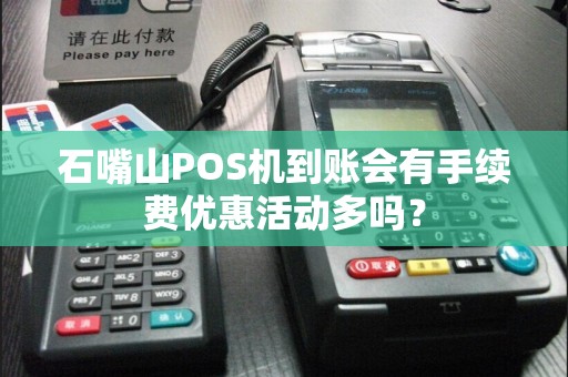 石嘴山POS机到账会有手续费优惠活动多吗？