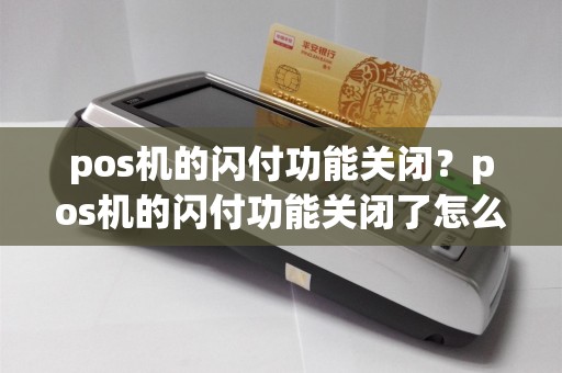 pos机的闪付功能关闭？pos机的闪付功能关闭了怎么办