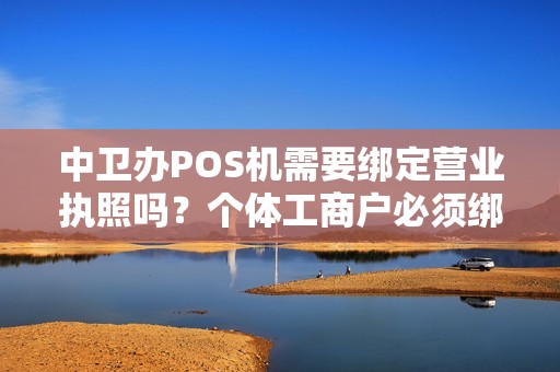 中卫办POS机需要绑定营业执照吗？个体工商户必须绑定吗？